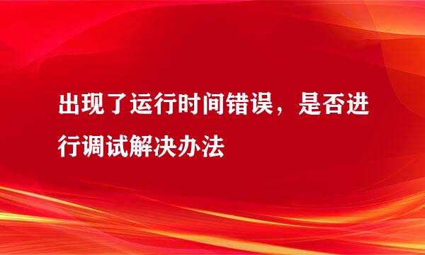 出现了运行时间错误，是否进行调试解决办法