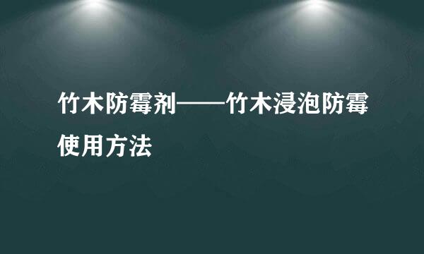 竹木防霉剂——竹木浸泡防霉使用方法