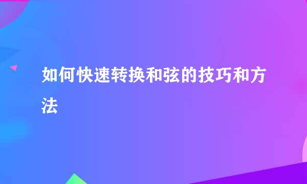 如何快速转换和弦的技巧和方法