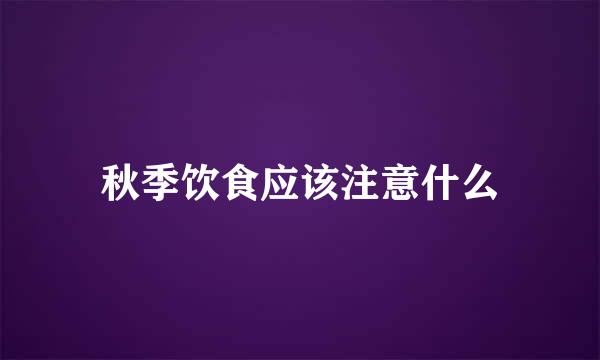 秋季饮食应该注意什么