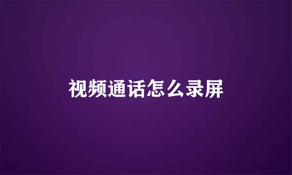 视频通话怎么录屏