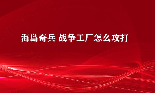 海岛奇兵 战争工厂怎么攻打