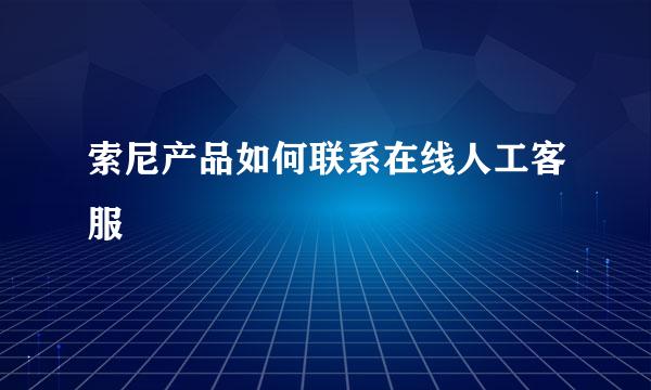 索尼产品如何联系在线人工客服