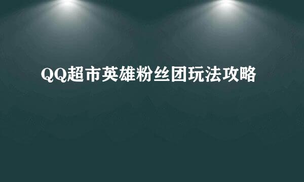 QQ超市英雄粉丝团玩法攻略