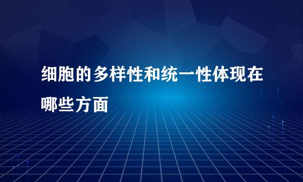 细胞的多样性和统一性体现在哪些方面