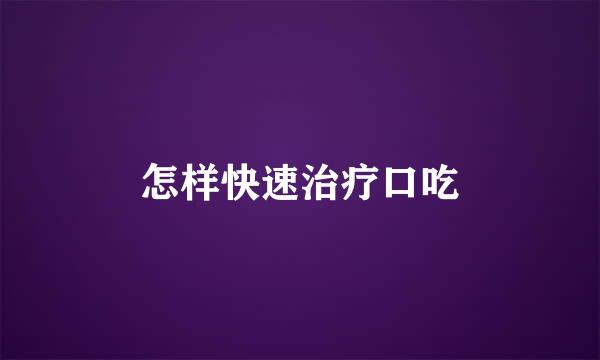 怎样快速治疗口吃