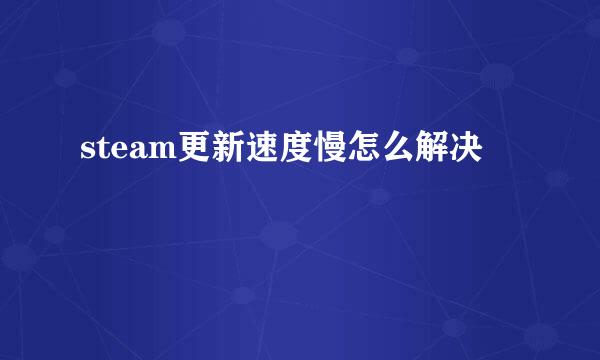 steam更新速度慢怎么解决