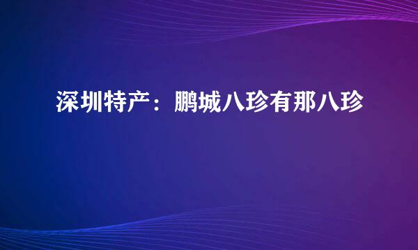 深圳特产：鹏城八珍有那八珍