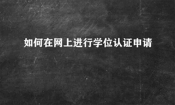 如何在网上进行学位认证申请