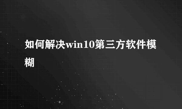 如何解决win10第三方软件模糊