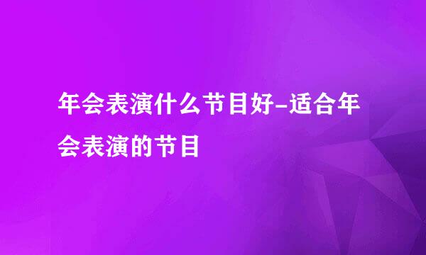 年会表演什么节目好-适合年会表演的节目