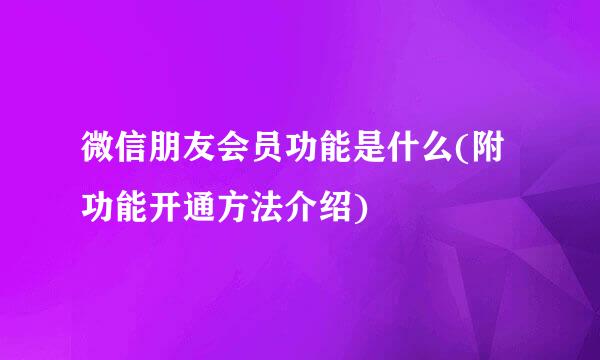 微信朋友会员功能是什么(附功能开通方法介绍)