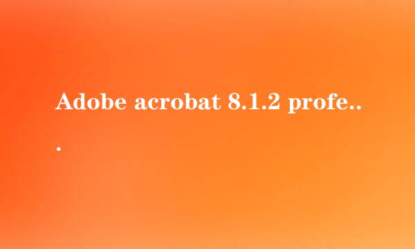 Adobe acrobat 8.1.2 professional 安装及激活