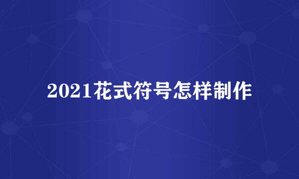 2021花式符号怎样制作