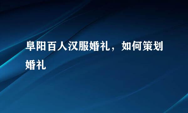 阜阳百人汉服婚礼，如何策划婚礼