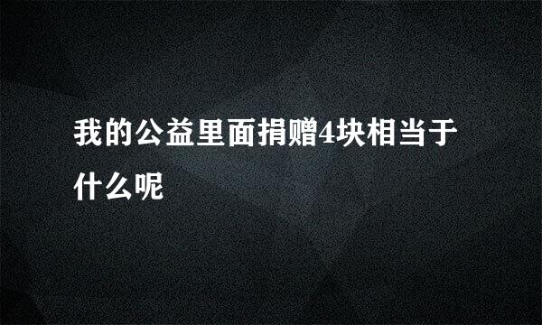 我的公益里面捐赠4块相当于什么呢