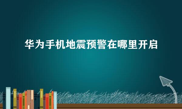 华为手机地震预警在哪里开启