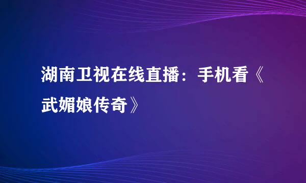 湖南卫视在线直播：手机看《武媚娘传奇》