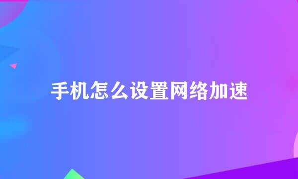 手机怎么设置网络加速