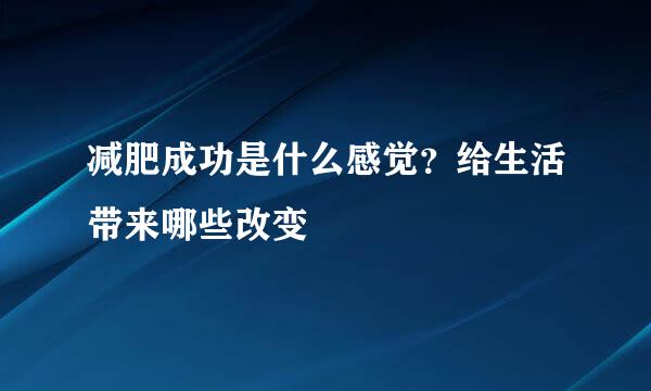 减肥成功是什么感觉？给生活带来哪些改变