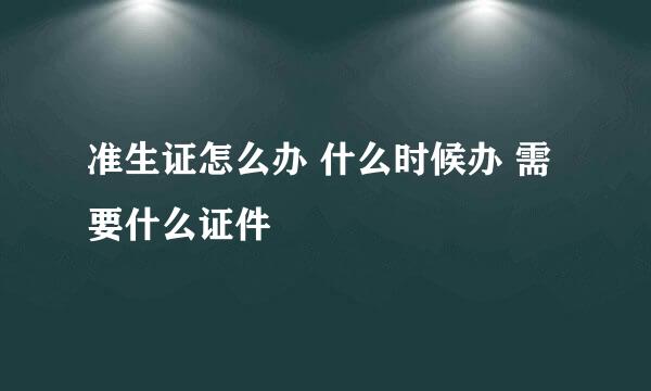 准生证怎么办 什么时候办 需要什么证件