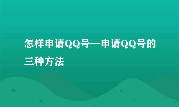 怎样申请QQ号—申请QQ号的三种方法