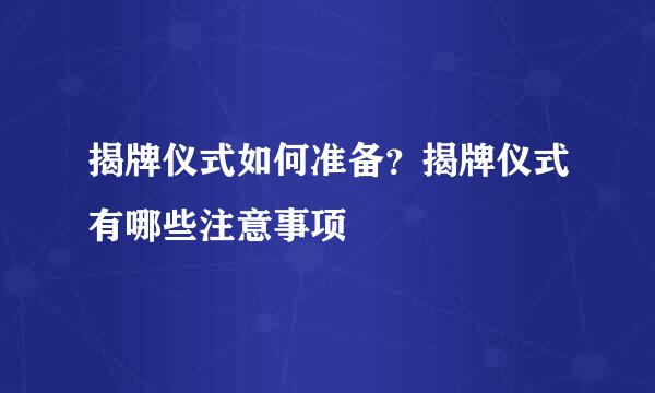 揭牌仪式如何准备？揭牌仪式有哪些注意事项