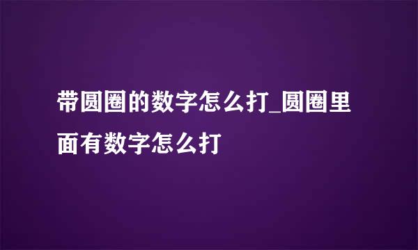 带圆圈的数字怎么打_圆圈里面有数字怎么打