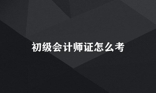 初级会计师证怎么考