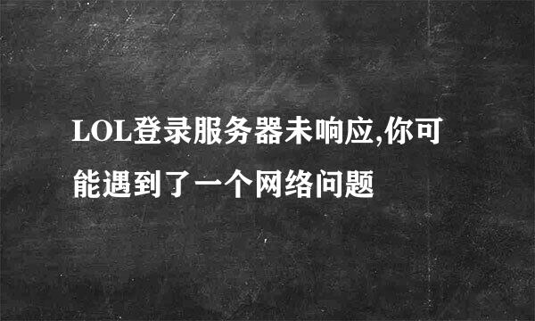 LOL登录服务器未响应,你可能遇到了一个网络问题