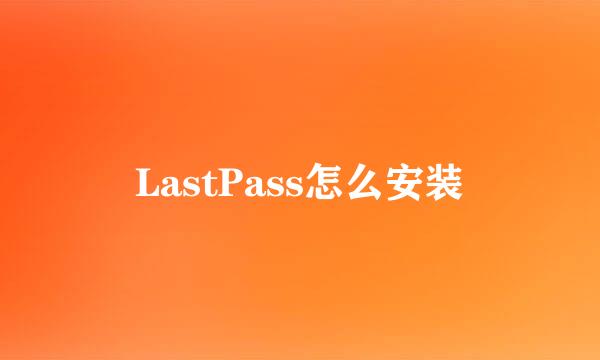 LastPass怎么安装