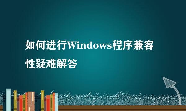 如何进行Windows程序兼容性疑难解答