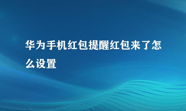 华为手机红包提醒红包来了怎么设置