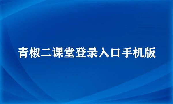 青椒二课堂登录入口手机版