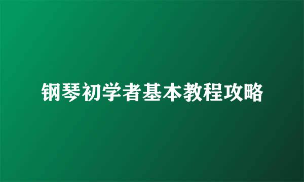 钢琴初学者基本教程攻略