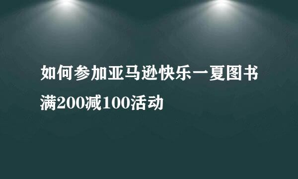 如何参加亚马逊快乐一夏图书满200减100活动