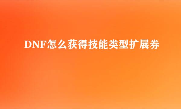 DNF怎么获得技能类型扩展券