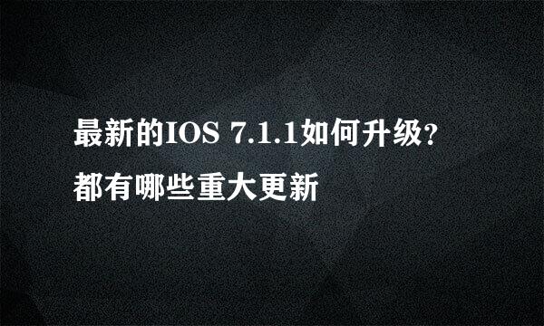 最新的IOS 7.1.1如何升级？都有哪些重大更新