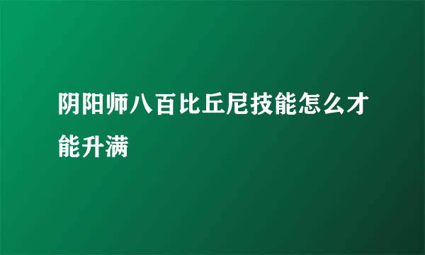 阴阳师八百比丘尼技能怎么才能升满