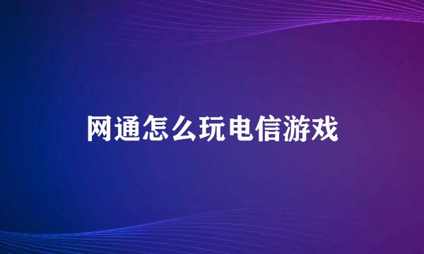 网通怎么玩电信游戏