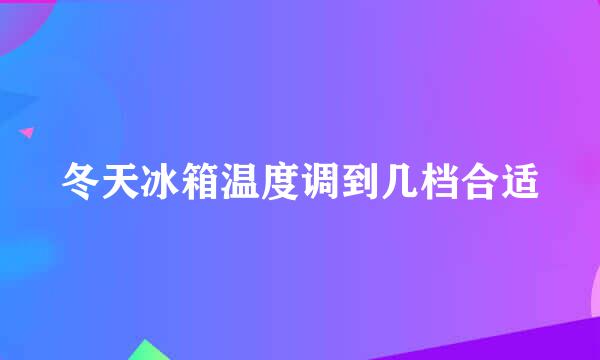 冬天冰箱温度调到几档合适