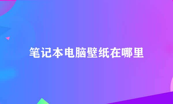 笔记本电脑壁纸在哪里