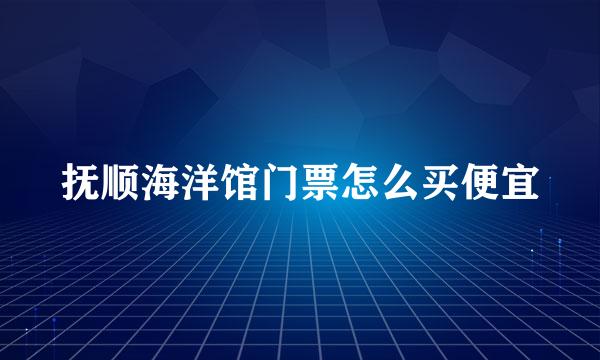 抚顺海洋馆门票怎么买便宜