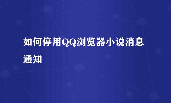 如何停用QQ浏览器小说消息通知