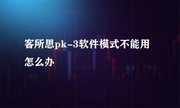 客所思pk-3软件模式不能用怎么办