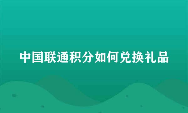 中国联通积分如何兑换礼品