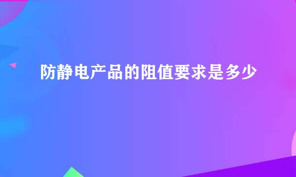 防静电产品的阻值要求是多少