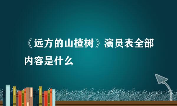 《远方的山楂树》演员表全部内容是什么