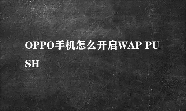 OPPO手机怎么开启WAP PUSH