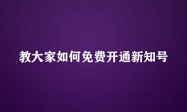 教大家如何免费开通新知号